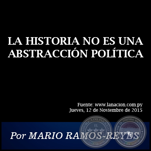 LA HISTORIA NO ES UNA ABSTRACCIÓN POLÍTICA - Por MARIO RAMOS-REYES - Jueves, 12 de Noviembre de 2015